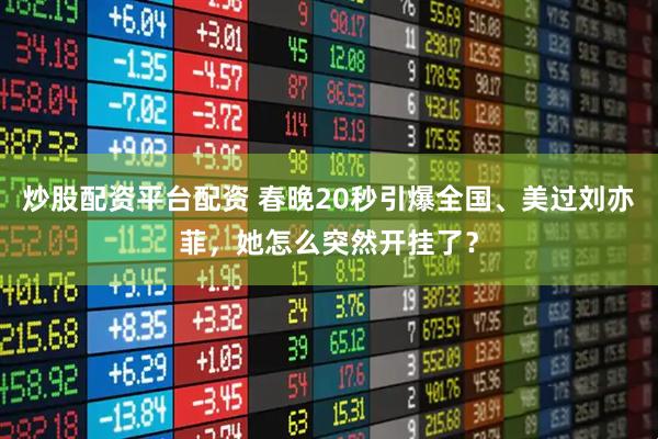 炒股配资平台配资 春晚20秒引爆全国、美过刘亦菲，她怎么突然开挂了？