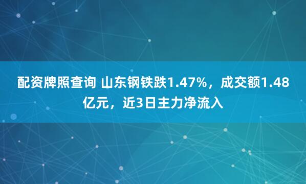 配资牌照查询 山东钢铁跌1.47%，成交额1.48亿元，近3日主力净流入